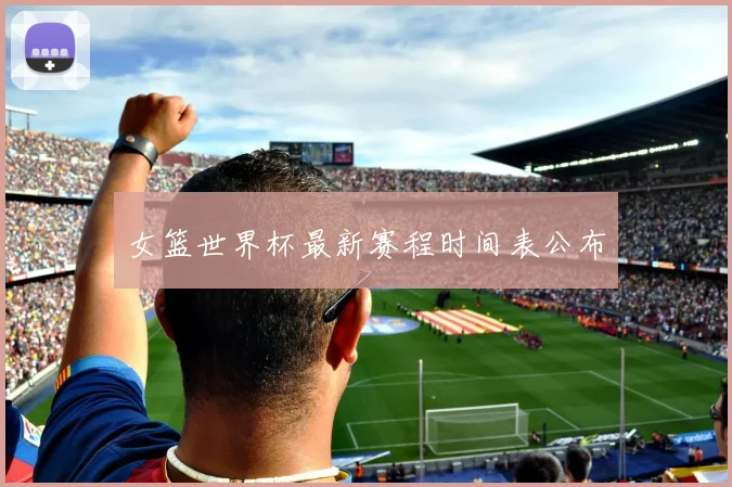 女篮世界杯最新赛程时间表公布