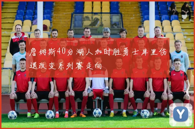 詹姆斯40分湖人加时胜勇士库里伤退改变系列赛走向