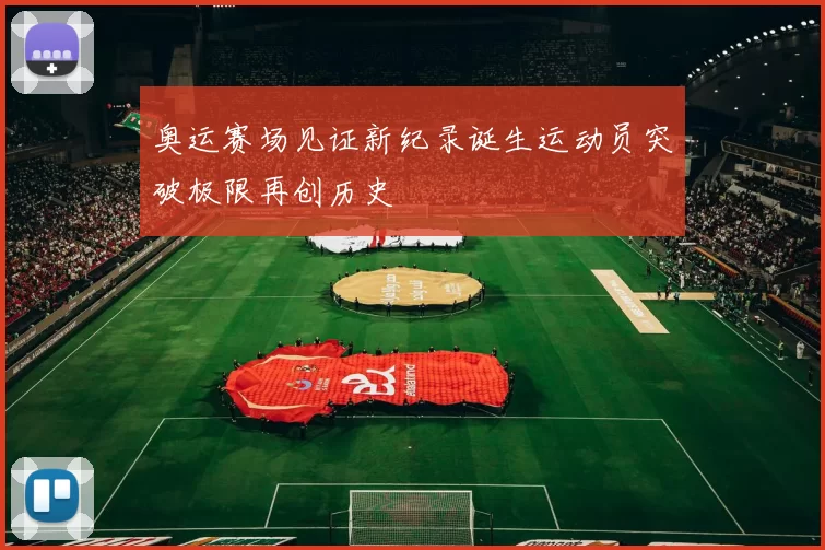 奥运赛场见证新纪录诞生运动员突破极限再创历史