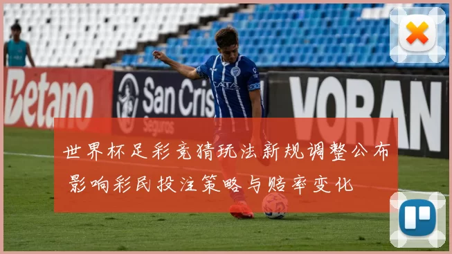 世界杯足彩竞猜玩法新规调整公布 影响彩民投注策略与赔率变化