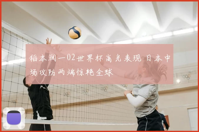 稻本润一02世界杯高光表现 日本中场攻防两端惊艳全球