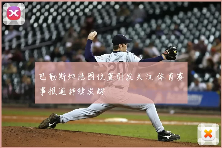 巴勒斯坦地图位置引发关注 体育赛事报道持续发酵