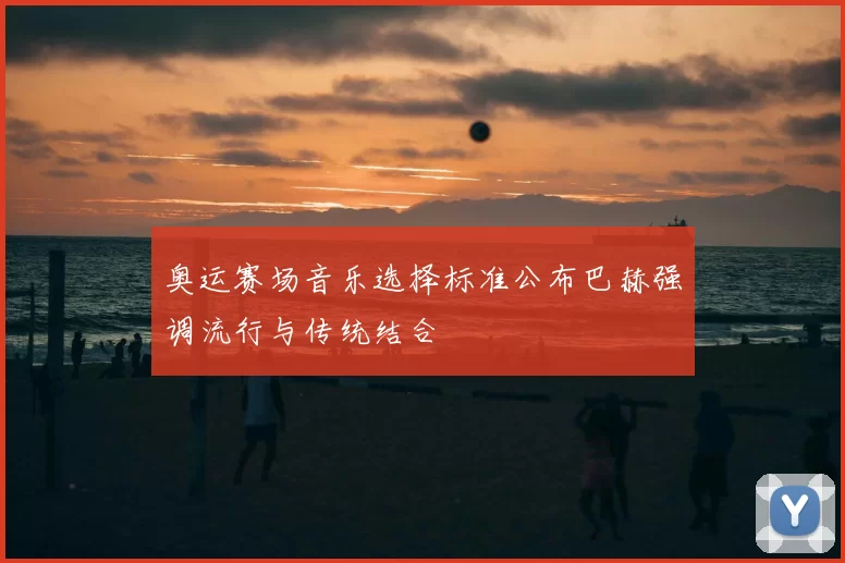 奥运赛场音乐选择标准公布巴赫强调流行与传统结合