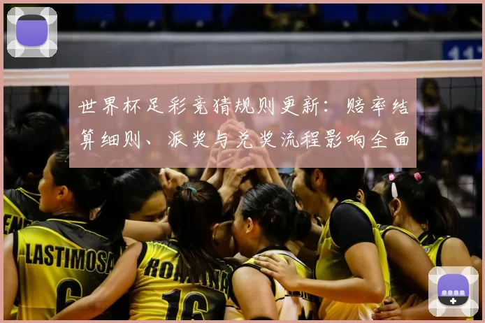 世界杯足彩竞猜规则更新：赔率结算细则、派奖与兑奖流程影响全面解读