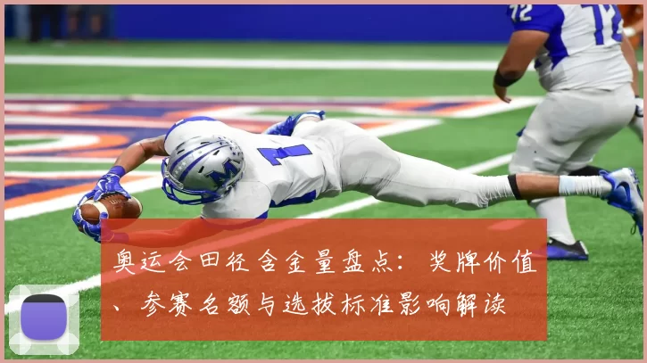 奥运会田径含金量盘点:奖牌价值、参赛名额与选拔标准影响解读