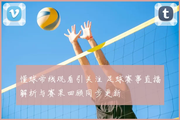 懂球帝线观看引关注 足球赛事直播解析与赛果回顾同步更新