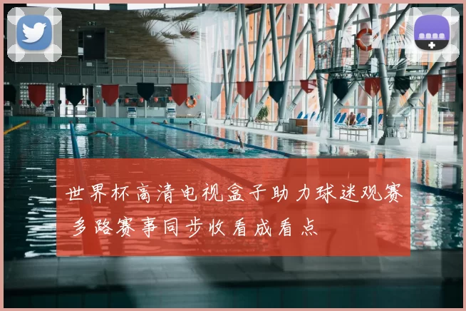 世界杯高清电视盒子助力球迷观赛 多路赛事同步收看成看点