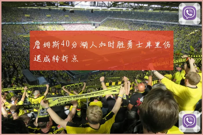 詹姆斯40分湖人加时胜勇士库里伤退成转折点