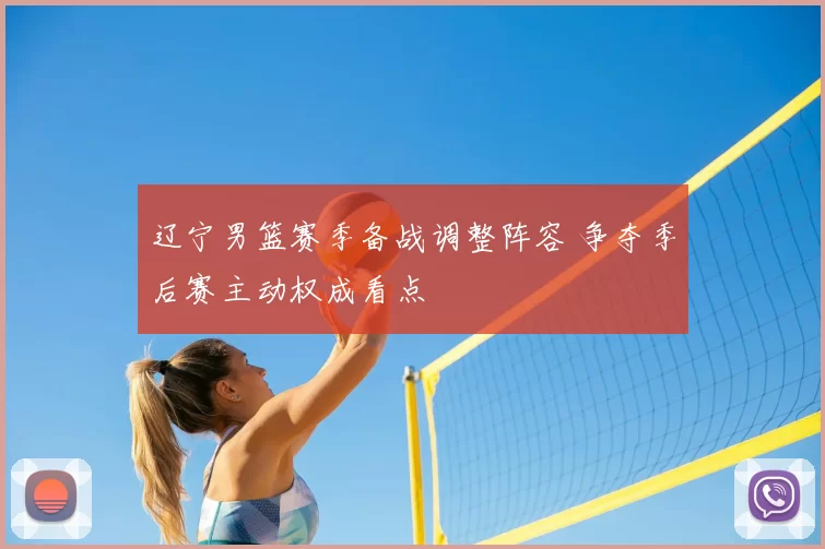 辽宁男篮赛季备战调整阵容 争夺季后赛主动权成看点