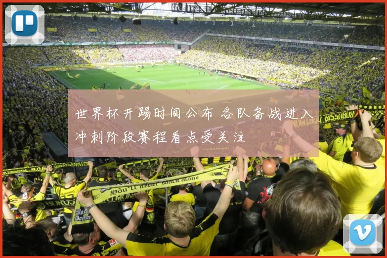 世界杯开踢时间公布 各队备战进入冲刺阶段赛程看点受关注