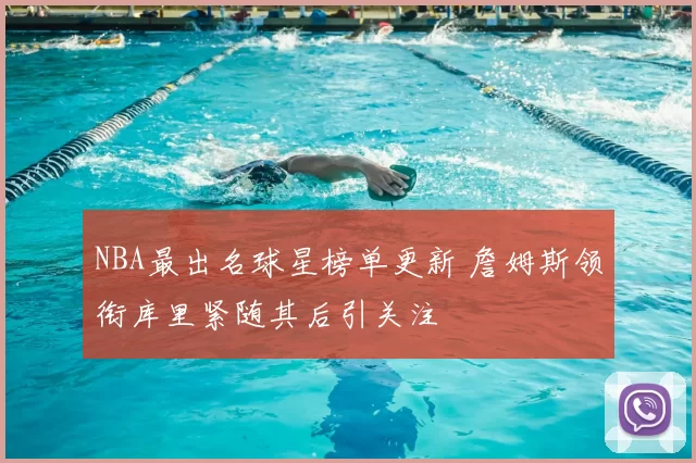 NBA最出名球星榜单更新 詹姆斯领衔库里紧随其后引关注
