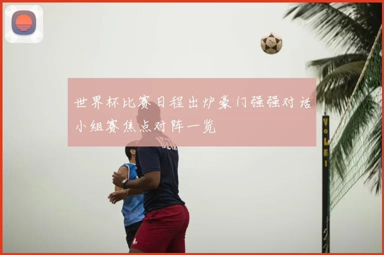 世界杯比赛日程出炉豪门强强对话小组赛焦点对阵一览