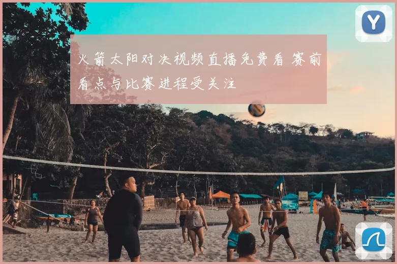 火箭太阳对决视频直播免费看 赛前看点与比赛进程受关注