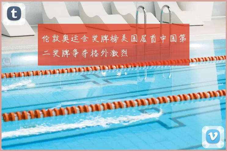 伦敦奥运会奖牌榜美国居首中国第二奖牌争夺格外激烈