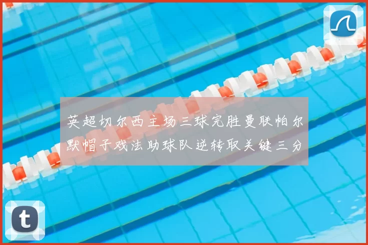 英超切尔西主场三球完胜曼联帕尔默帽子戏法助球队逆转取关键三分