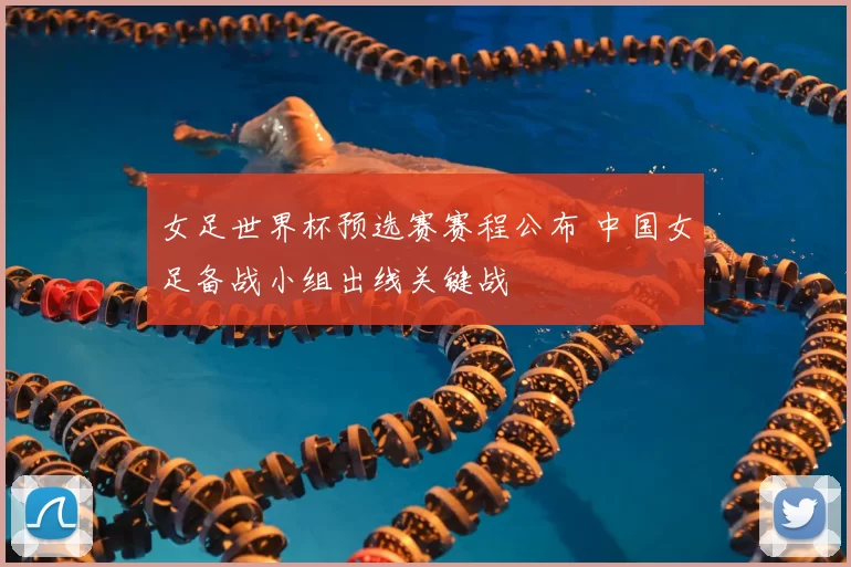 女足世界杯预选赛赛程公布 中国女足备战小组出线关键战