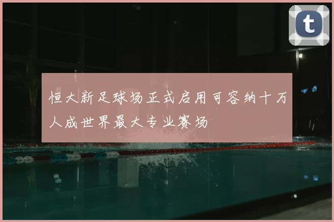 恒大新足球场正式启用可容纳十万人成世界最大专业赛场