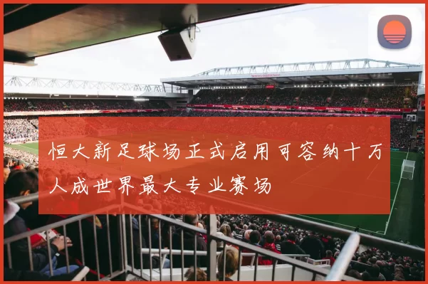 恒大新足球场正式启用可容纳十万人成世界最大专业赛场