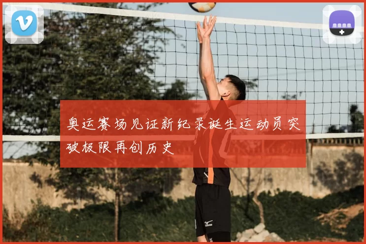 奥运赛场见证新纪录诞生运动员突破极限再创历史