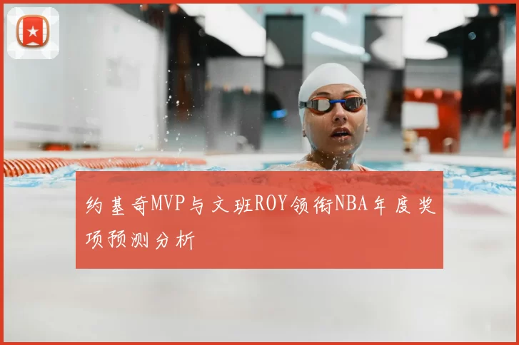 约基奇MVP与文班ROY领衔NBA年度奖项预测分析