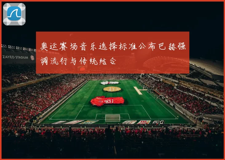 奥运赛场音乐选择标准公布巴赫强调流行与传统结合