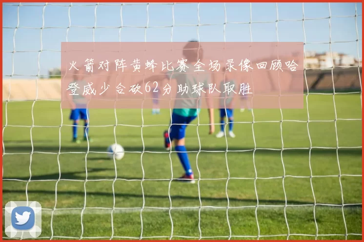 火箭对阵黄蜂比赛全场录像回顾哈登威少合砍62分助球队取胜