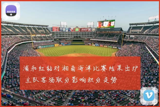 浦和红钻对湘南海洋比赛结果出炉 主队客场取分影响积分走势