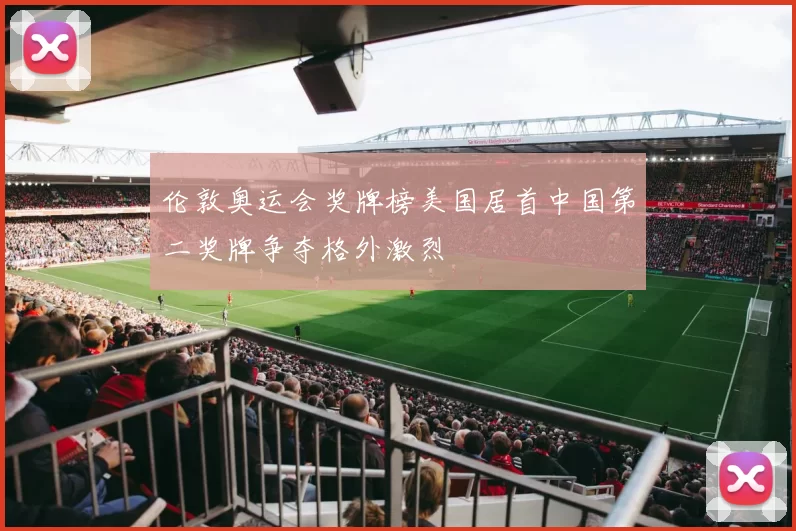 伦敦奥运会奖牌榜美国居首中国第二奖牌争夺格外激烈
