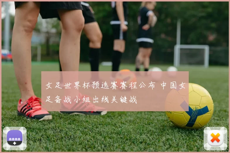 女足世界杯预选赛赛程公布 中国女足备战小组出线关键战