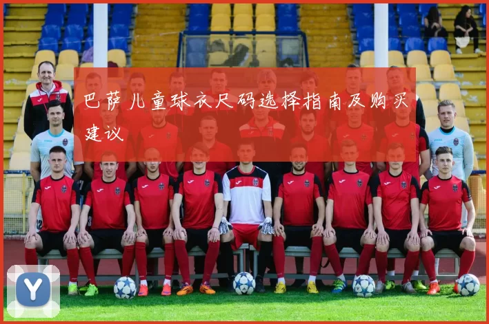 巴萨儿童球衣尺码选择指南及购买建议