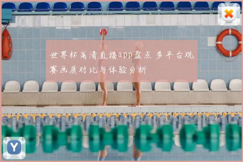 世界杯高清直播app盘点 多平台观赛画质对比与体验分析
