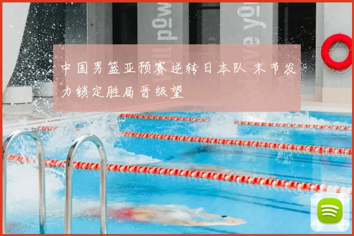 中国男篮亚预赛逆转日本队 末节发力锁定胜局晋级望