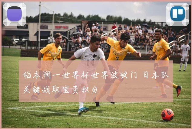 稻本润一世界杯世界波破门 日本队关键战取宝贵积分