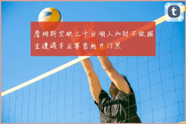 詹姆斯空砍三十分湖人加时不敌掘金遭遇季后赛首轮开门黑