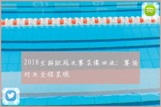 2018女排欧冠决赛录像回放：赛场对决全程呈现