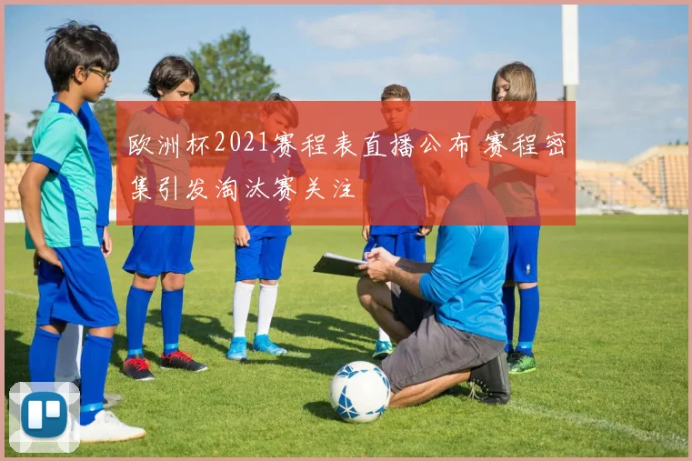 欧洲杯2021赛程表直播公布 赛程密集引发淘汰赛关注
