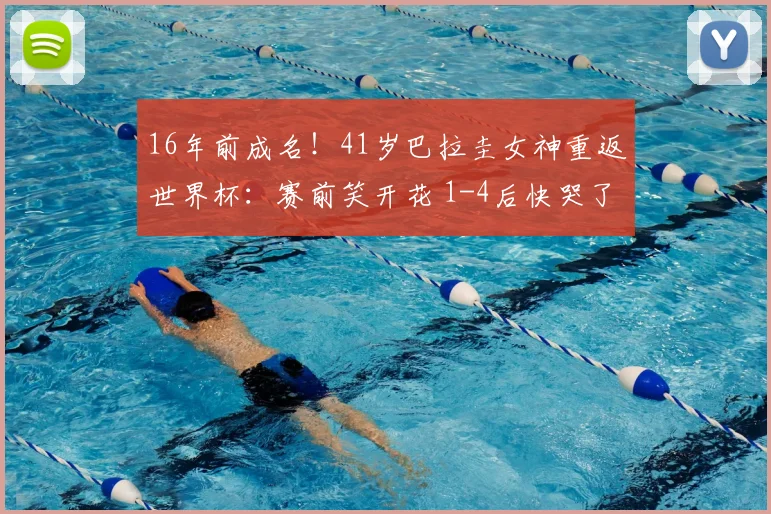16年前成名！41岁巴拉圭女神重返世界杯：赛前笑开花 1-4后快哭了