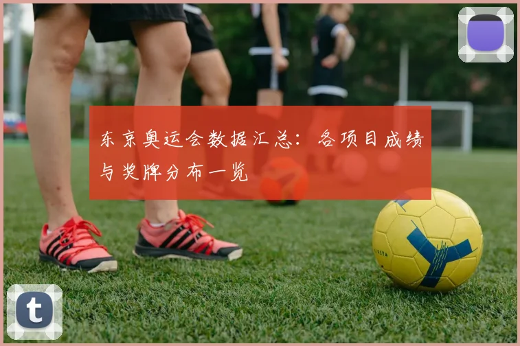 东京奥运会数据汇总：各项目成绩与奖牌分布一览