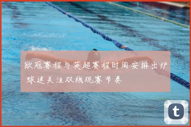 欧冠赛程与英超赛程时间安排出炉 球迷关注双线观赛节奏