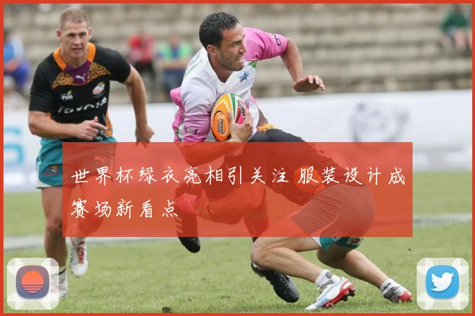 世界杯绿衣亮相引关注 服装设计成赛场新看点