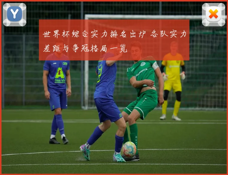 世界杯综合实力排名出炉 各队实力差距与争冠格局一览