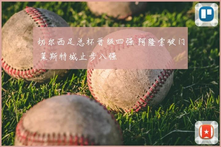 切尔西足总杯晋级四强 阿隆索破门 莱斯特城止步八强