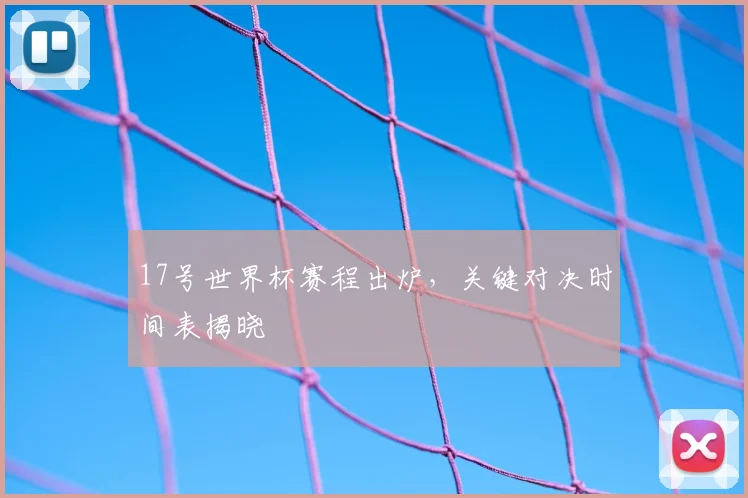 17号世界杯赛程出炉，关键对决时间表揭晓