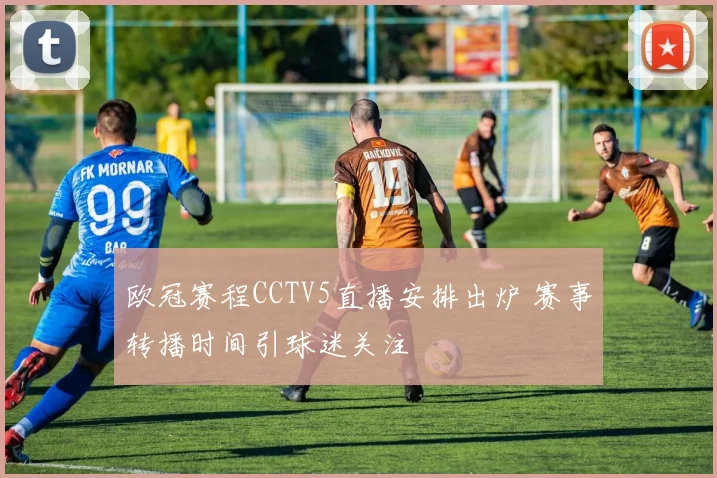 欧冠赛程CCTV5直播安排出炉 赛事转播时间引球迷关注