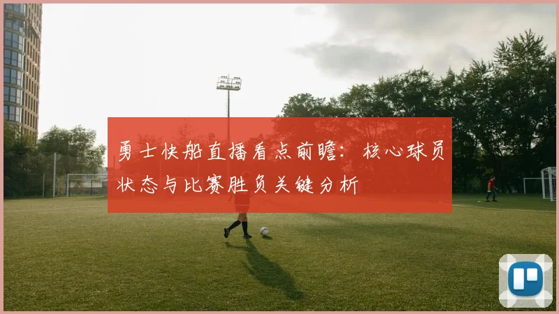 勇士快船直播看点前瞻：核心球员状态与比赛胜负关键分析