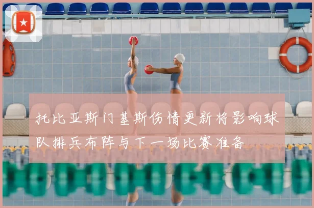托比亚斯门基斯伤情更新将影响球队排兵布阵与下一场比赛准备