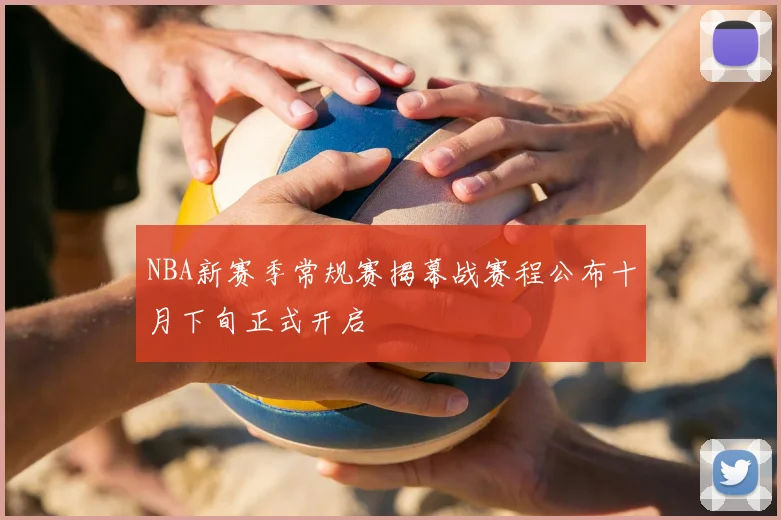NBA新赛季常规赛揭幕战赛程公布十月下旬正式开启