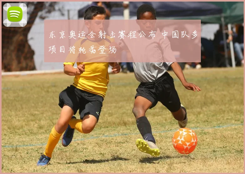 东京奥运会射击赛程公布 中国队多项目将轮番登场