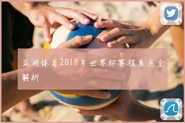亚游体育2018年世界杯赛程看点全解析