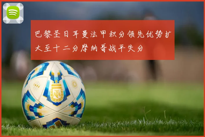 巴黎圣日耳曼法甲积分领先优势扩大至十二分摩纳哥战平失分